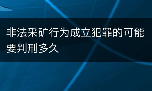 非法采矿行为成立犯罪的可能要判刑多久