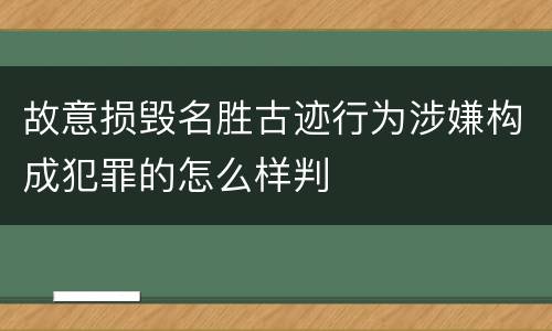 故意损毁名胜古迹行为涉嫌构成犯罪的怎么样判