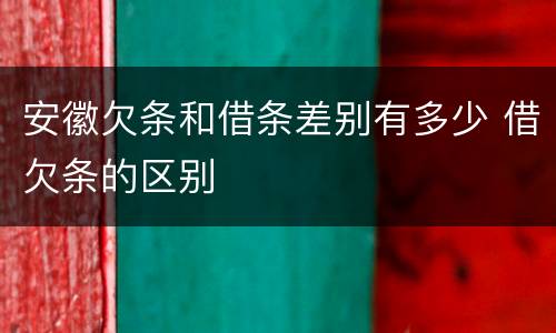安徽欠条和借条差别有多少 借欠条的区别