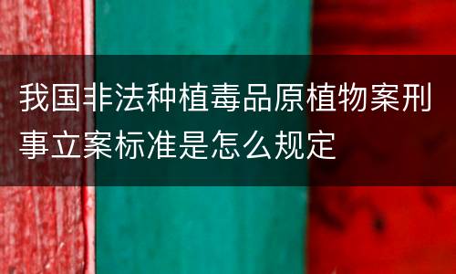 我国非法种植毒品原植物案刑事立案标准是怎么规定