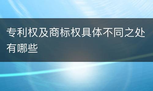 专利权及商标权具体不同之处有哪些