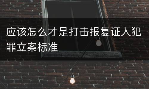 应该怎么才是打击报复证人犯罪立案标准