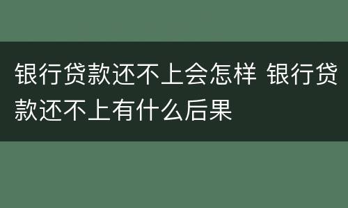 银行贷款还不上会怎样 银行贷款还不上有什么后果