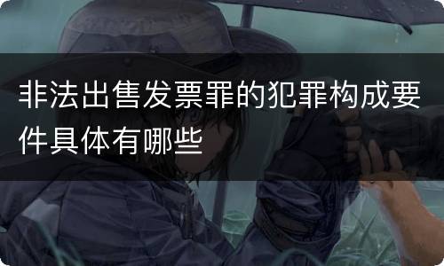非法出售发票罪的犯罪构成要件具体有哪些