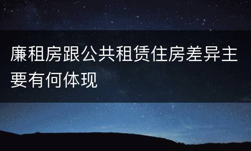 廉租房跟公共租赁住房差异主要有何体现