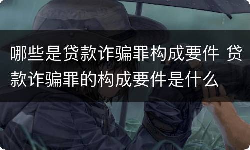 哪些是贷款诈骗罪构成要件 贷款诈骗罪的构成要件是什么