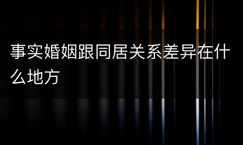 事实婚姻跟同居关系差异在什么地方