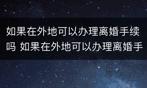 如果在外地可以办理离婚手续吗 如果在外地可以办理离婚手续吗