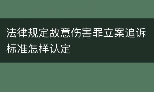 法律规定故意伤害罪立案追诉标准怎样认定