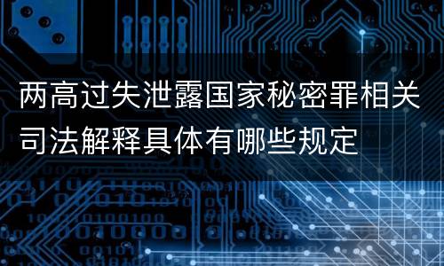 两高过失泄露国家秘密罪相关司法解释具体有哪些规定