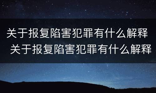 关于报复陷害犯罪有什么解释 关于报复陷害犯罪有什么解释吗