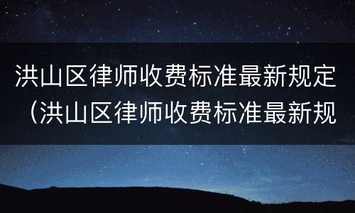 洪山区律师收费标准最新规定（洪山区律师收费标准最新规定是多少）
