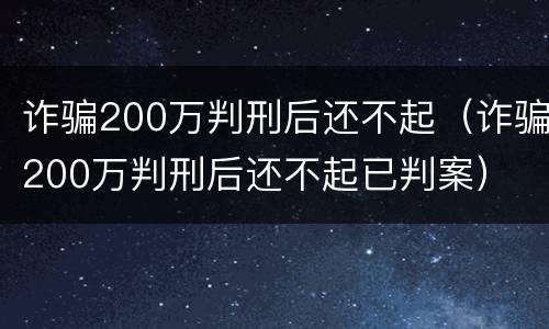 诈骗200万判刑后还不起（诈骗200万判刑后还不起已判案）