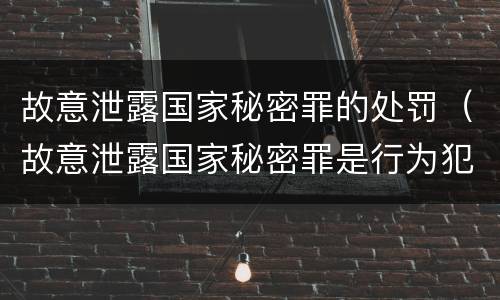 故意泄露国家秘密罪的处罚（故意泄露国家秘密罪是行为犯吗）