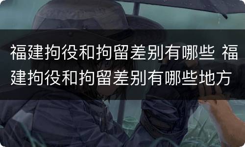福建拘役和拘留差别有哪些 福建拘役和拘留差别有哪些地方