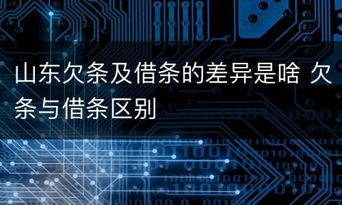 山东欠条及借条的差异是啥 欠条与借条区别