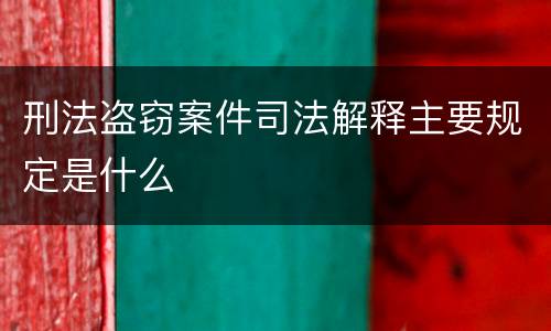 刑法盗窃案件司法解释主要规定是什么