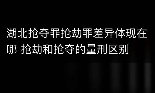 湖北抢夺罪抢劫罪差异体现在哪 抢劫和抢夺的量刑区别