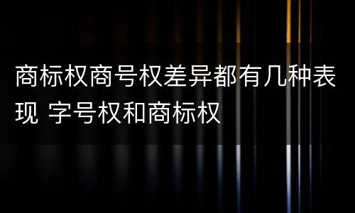 商标权商号权差异都有几种表现 字号权和商标权