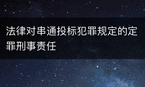 法律对串通投标犯罪规定的定罪刑事责任