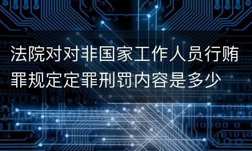法院对对非国家工作人员行贿罪规定定罪刑罚内容是多少
