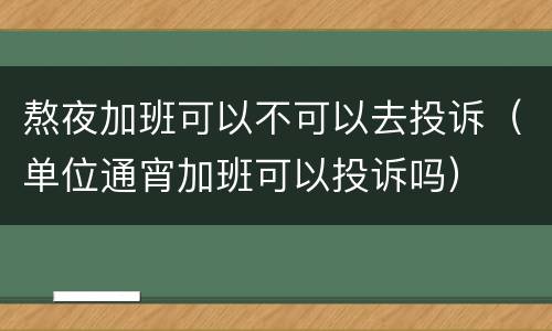 熬夜加班可以不可以去投诉（单位通宵加班可以投诉吗）