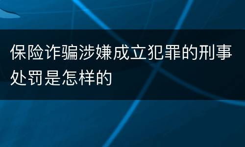 保险诈骗涉嫌成立犯罪的刑事处罚是怎样的