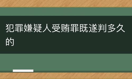 犯罪嫌疑人受贿罪既遂判多久的