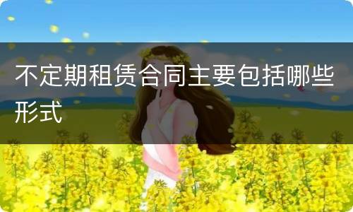不定期租赁合同主要包括哪些形式