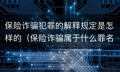保险诈骗犯罪的解释规定是怎样的（保险诈骗属于什么罪名）