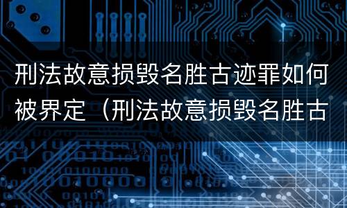 刑法故意损毁名胜古迹罪如何被界定（刑法故意损毁名胜古迹罪如何被界定的）