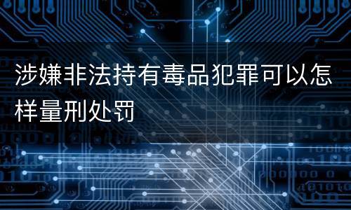 涉嫌非法持有毒品犯罪可以怎样量刑处罚