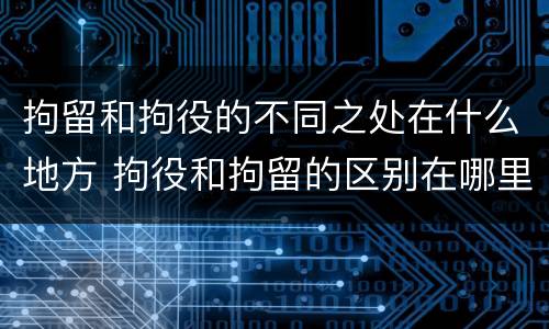 拘留和拘役的不同之处在什么地方 拘役和拘留的区别在哪里
