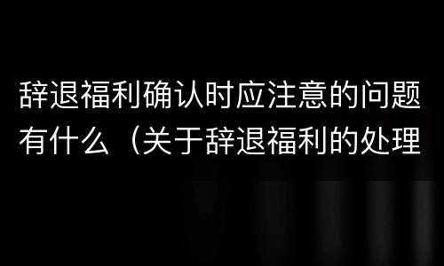 辞退福利确认时应注意的问题有什么（关于辞退福利的处理正确的是）