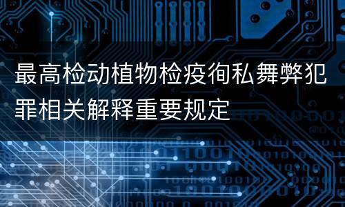 最高检动植物检疫徇私舞弊犯罪相关解释重要规定