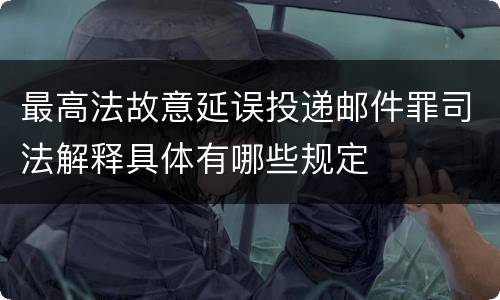 最高法故意延误投递邮件罪司法解释具体有哪些规定