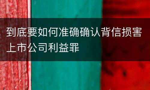 到底要如何准确确认背信损害上市公司利益罪