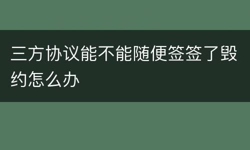 三方协议能不能随便签签了毁约怎么办