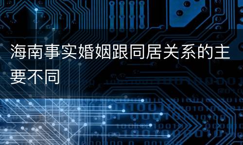 海南事实婚姻跟同居关系的主要不同