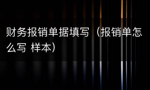 财务报销单据填写（报销单怎么写 样本）