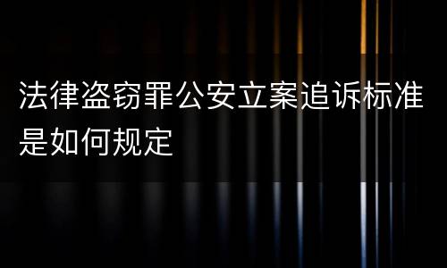 法律盗窃罪公安立案追诉标准是如何规定