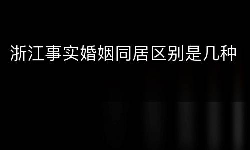 浙江事实婚姻同居区别是几种