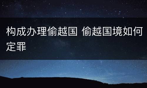 构成办理偷越国 偷越国境如何定罪