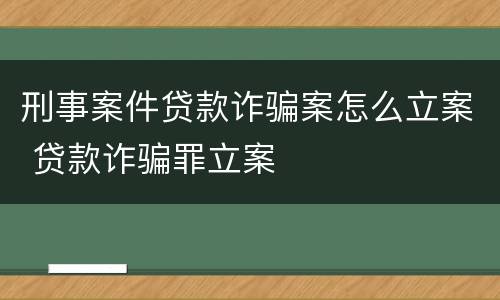 刑事案件贷款诈骗案怎么立案 贷款诈骗罪立案