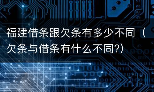 福建借条跟欠条有多少不同（欠条与借条有什么不同?）