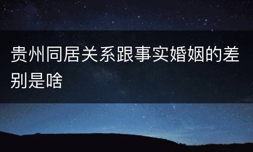 贵州同居关系跟事实婚姻的差别是啥