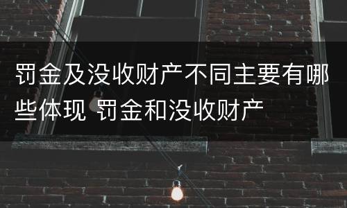 罚金及没收财产不同主要有哪些体现 罚金和没收财产
