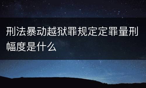 刑法暴动越狱罪规定定罪量刑幅度是什么