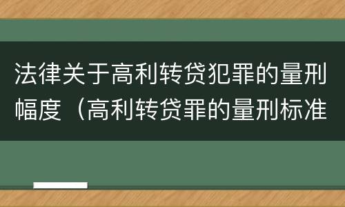 法律关于高利转贷犯罪的量刑幅度（高利转贷罪的量刑标准）
