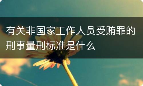 有关非国家工作人员受贿罪的刑事量刑标准是什么
